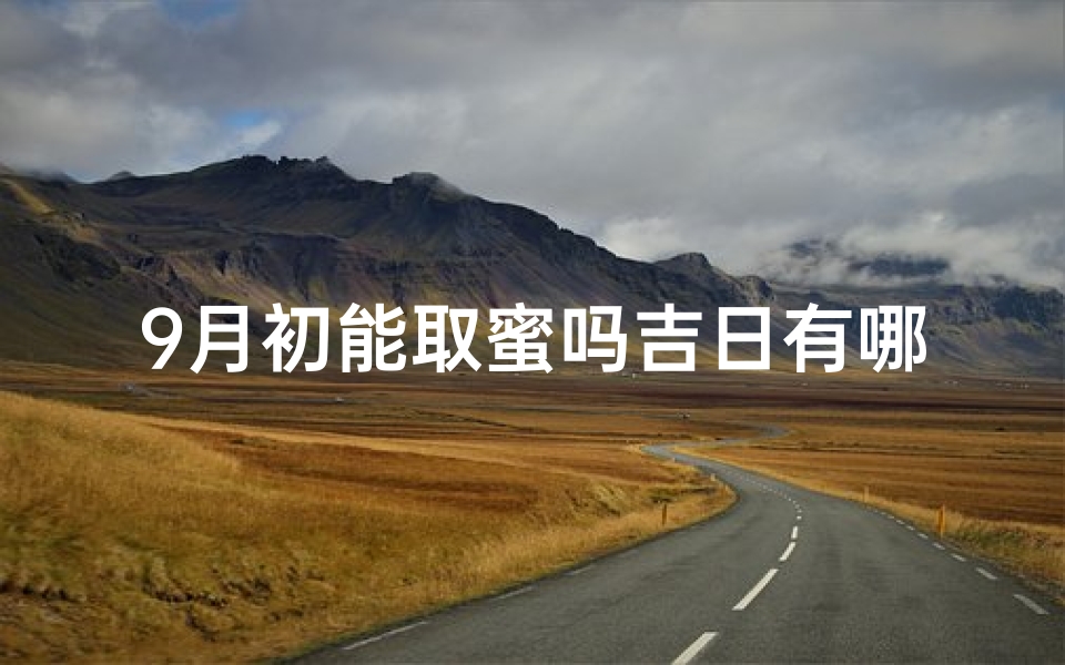9月初能取蜜吗吉日有哪些—9月初取蜜吉日大盘点