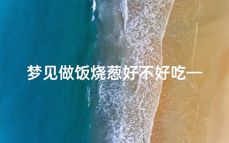 梦见做饭烧葱好不好吃—梦见在烧锅做饭