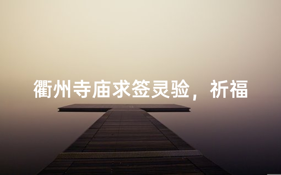 衢州寺庙求签灵验，祈福之旅见证奇迹