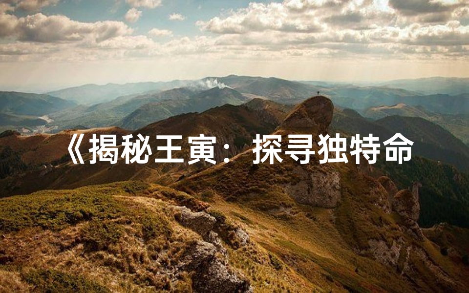 《揭秘王寅：探寻独特命格之谜》