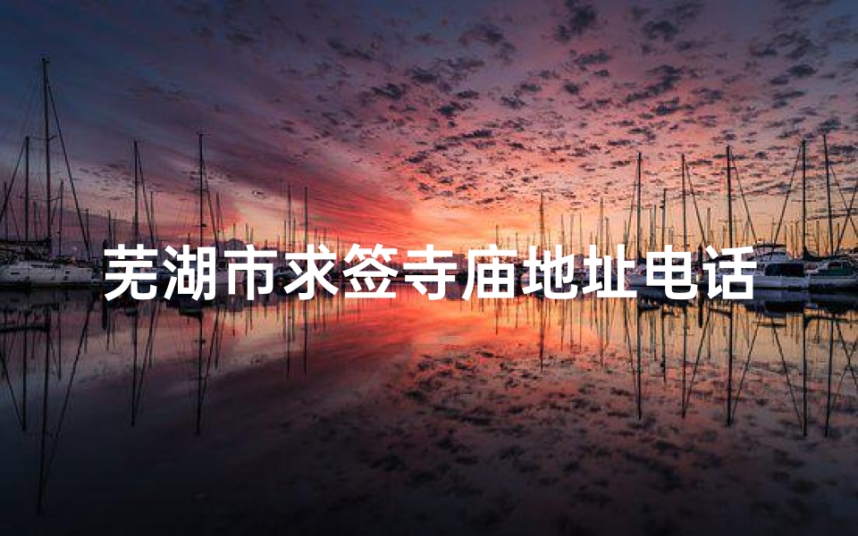 芜湖市求签寺庙地址电话、芜湖有没有灵验的庙