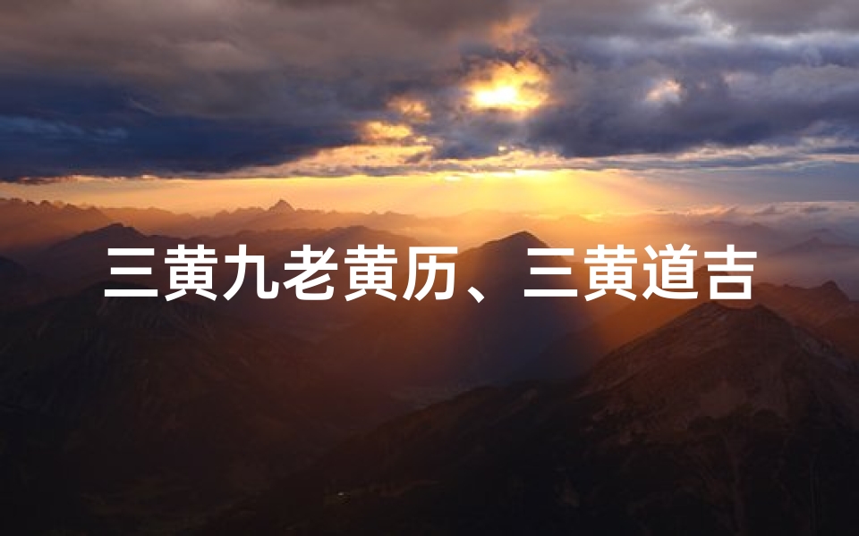 三黄九老黄历、三黄道吉日：择日良辰，万事亨通