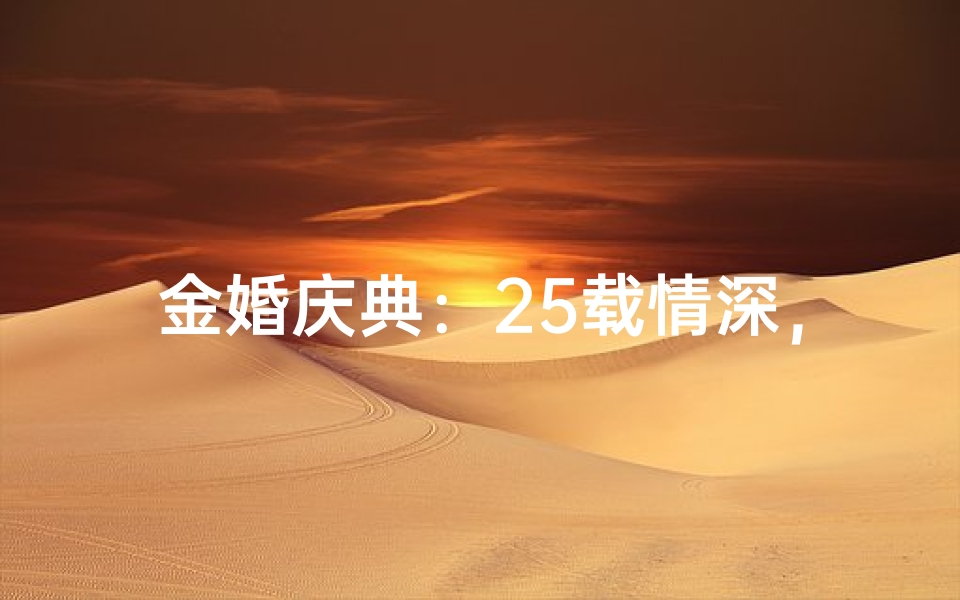 金婚庆典：25载情深，吉日共鉴幸福时光