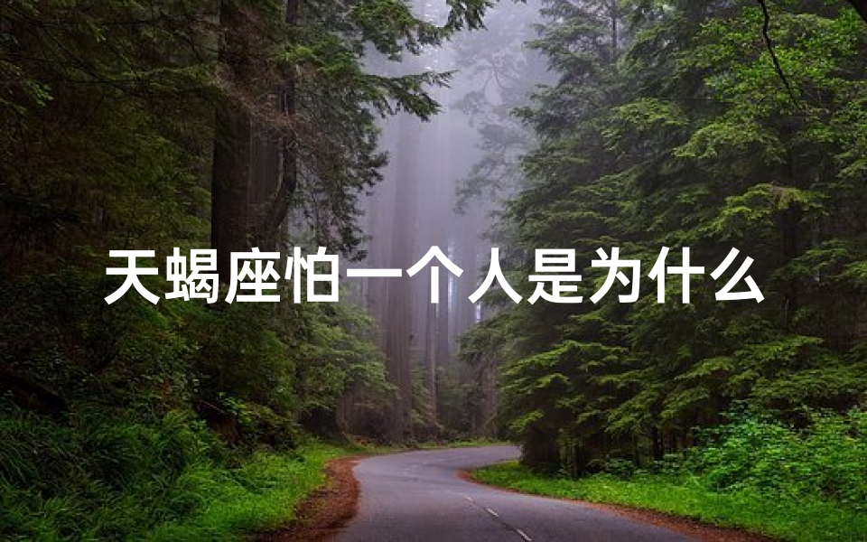 天蝎座怕一个人是为什么,天蝎座的深情告白：怕你离开，为何如此执着？