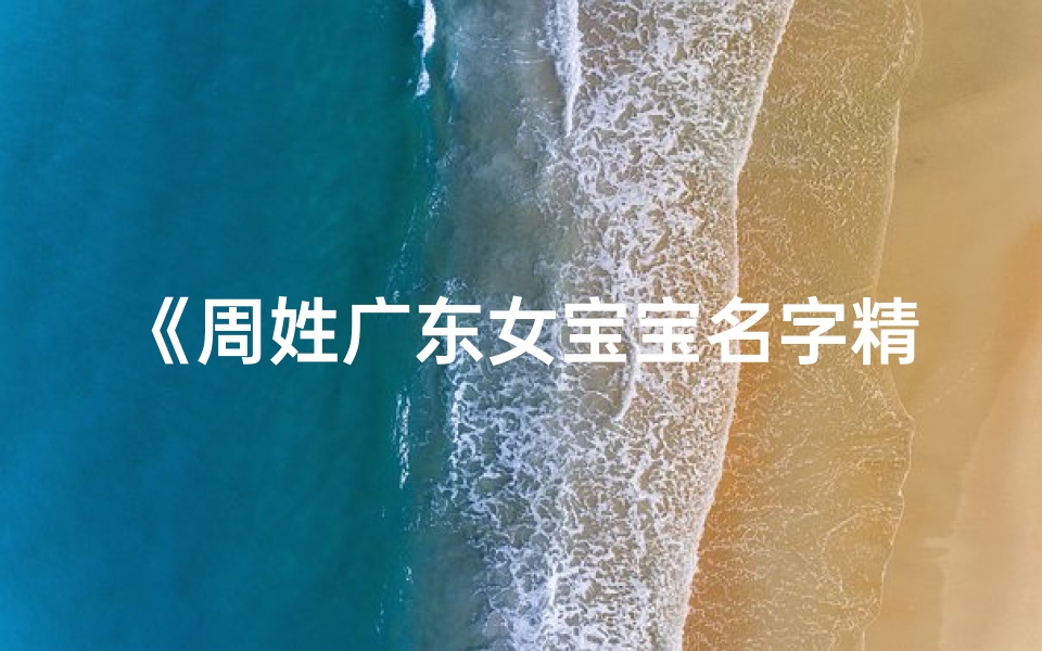 《周姓广东女宝宝名字精选：寓意美好，独具特色》