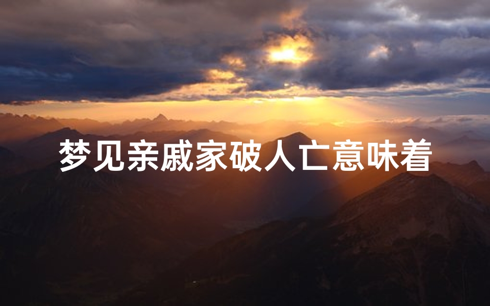 梦见亲戚家破人亡意味着什么;梦到亲戚家