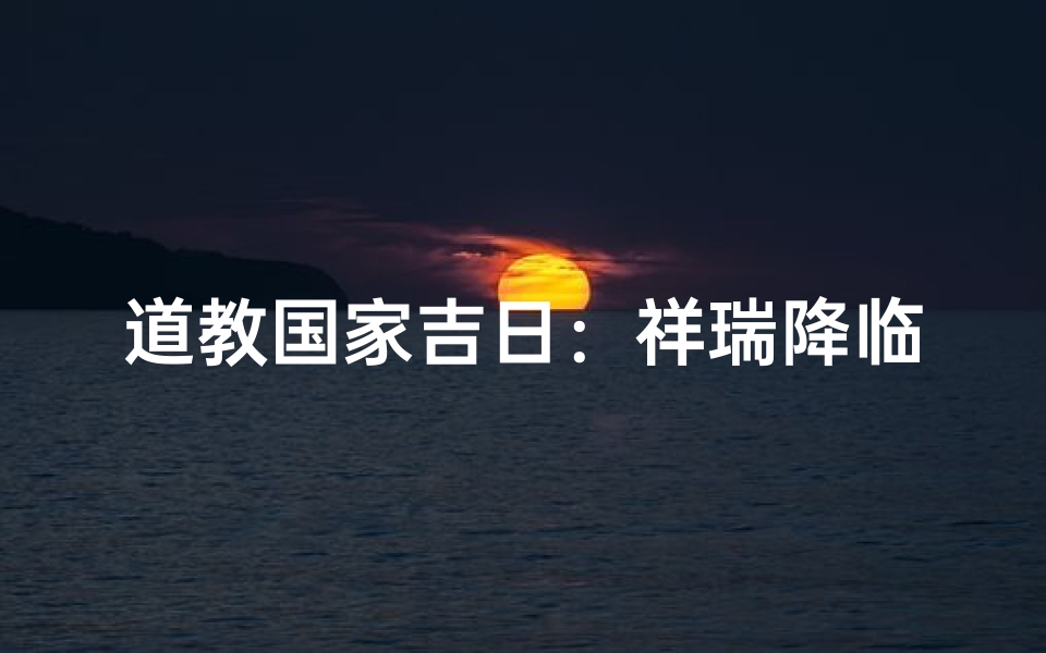 道教国家吉日：祥瑞降临，祈福安康之时