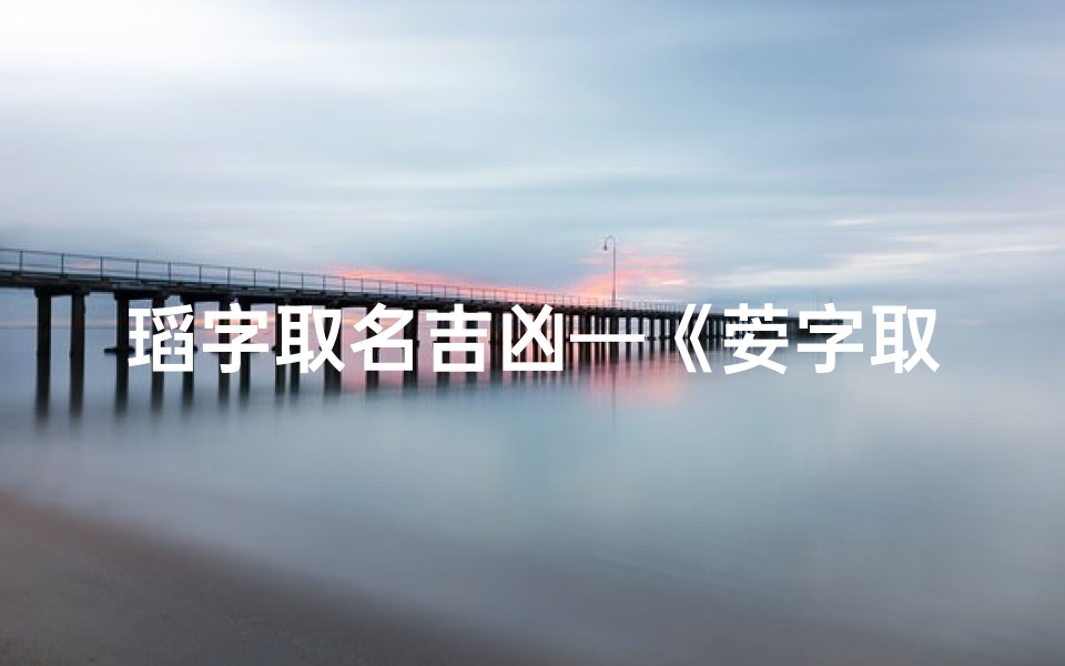 瑫字取名吉凶—《荌字取名吉凶属性查询：揭秘名字背后的运势奥秘》
