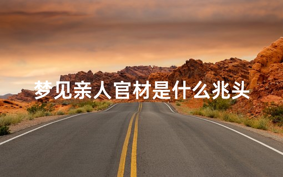 梦见亲人官材是什么兆头、梦见亲人的棺材打翻,怎么回事？