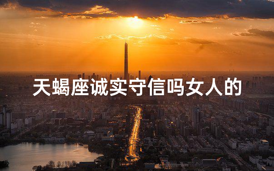 天蝎座诚实守信吗女人的性格-天蝎座诚实守信吗女人的性格怎么样