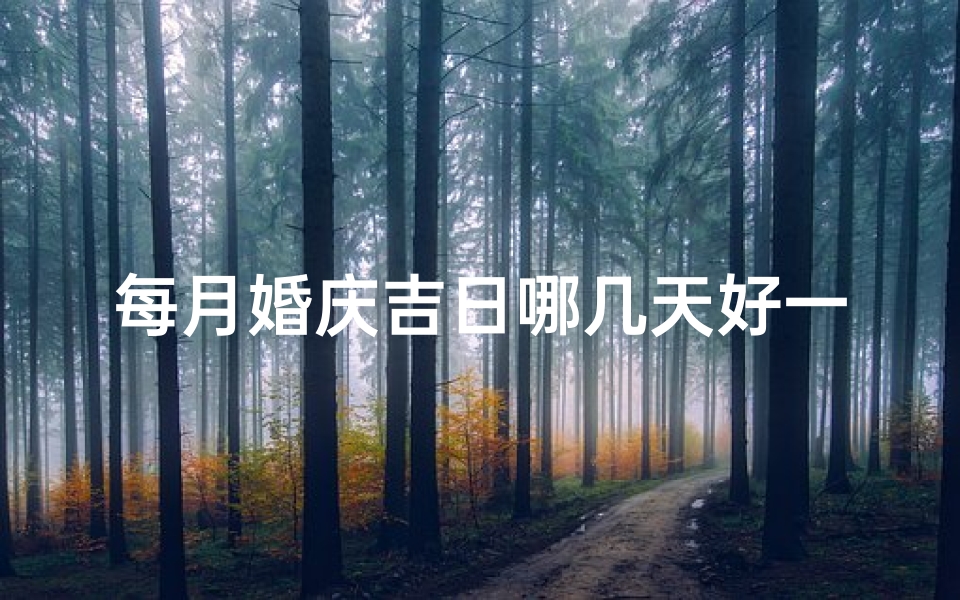 每月婚庆吉日哪几天好一点儿(每月婚庆吉日：哪几天最适合结婚？)