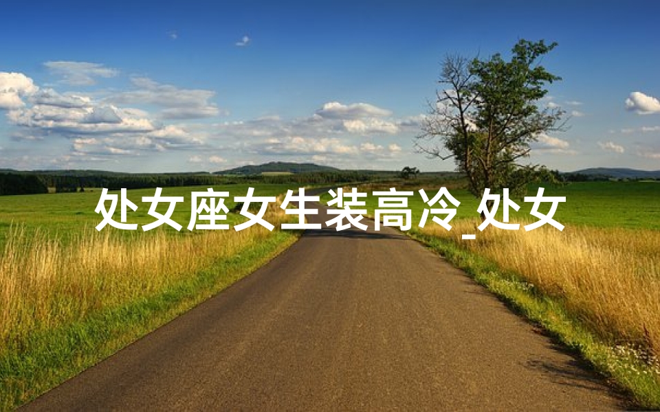 处女座女生装高冷_处女座男生高冷范儿，女生喜欢吗？