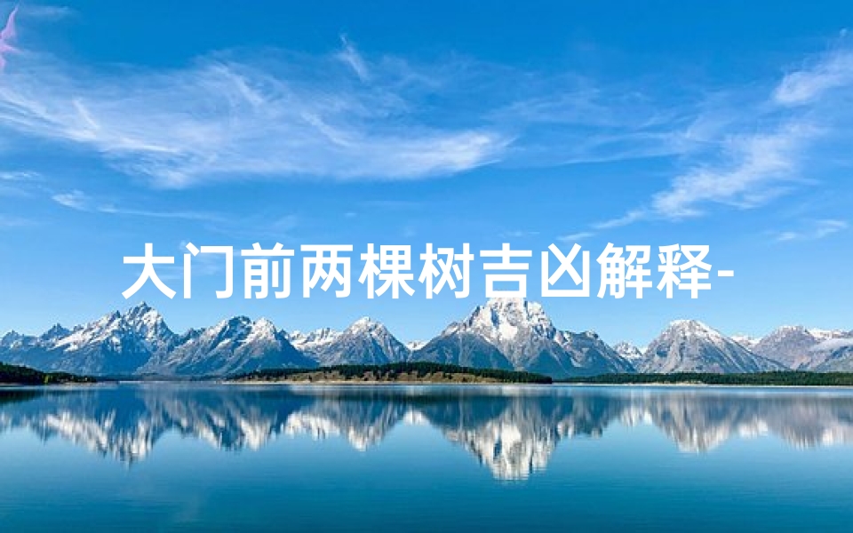 大门前两棵树吉凶解释-大门前两棵树：吉凶之谜揭晓