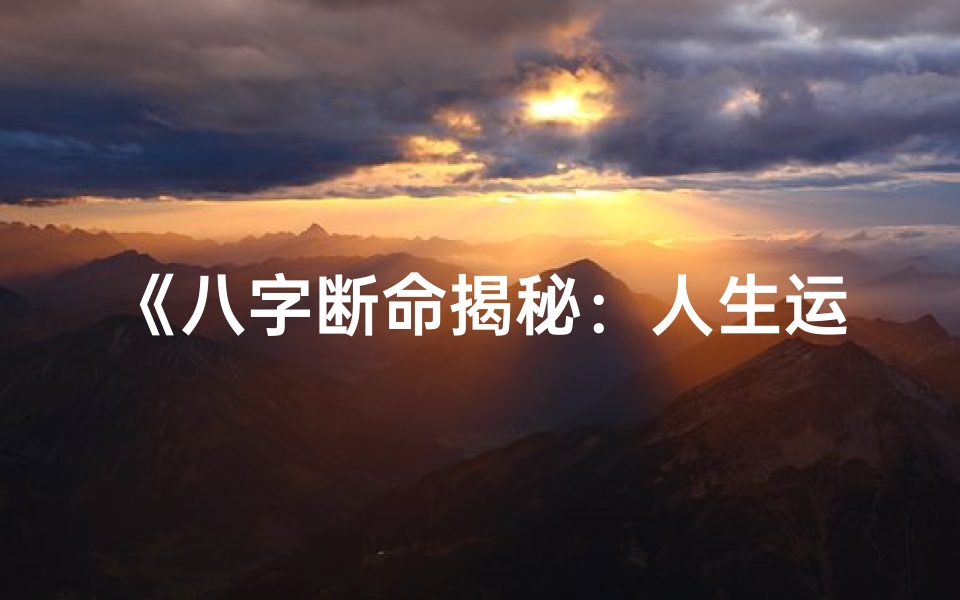《八字断命揭秘：人生运势的神秘解读》