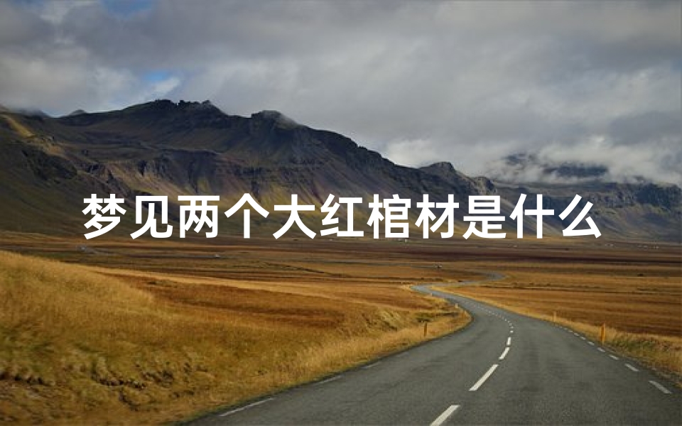 梦见两个大红棺材是什么兆头、梦见两个大红棺材是什么兆头周公解梦