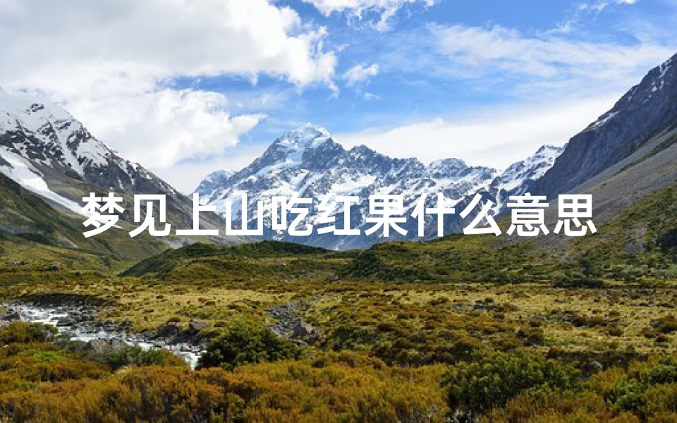 梦见上山吃红果什么意思(梦见上山吃红果什么意思啊)