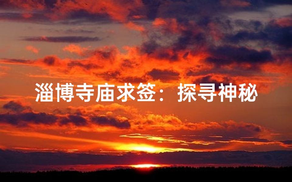 淄博寺庙求签：探寻神秘签文，揭秘命运之谜