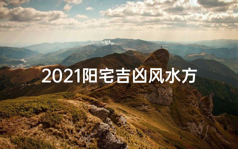 2021阳宅吉凶风水方位图解-《阳宅吉凶布局查询表全新版，揭秘家居风水奥秘》