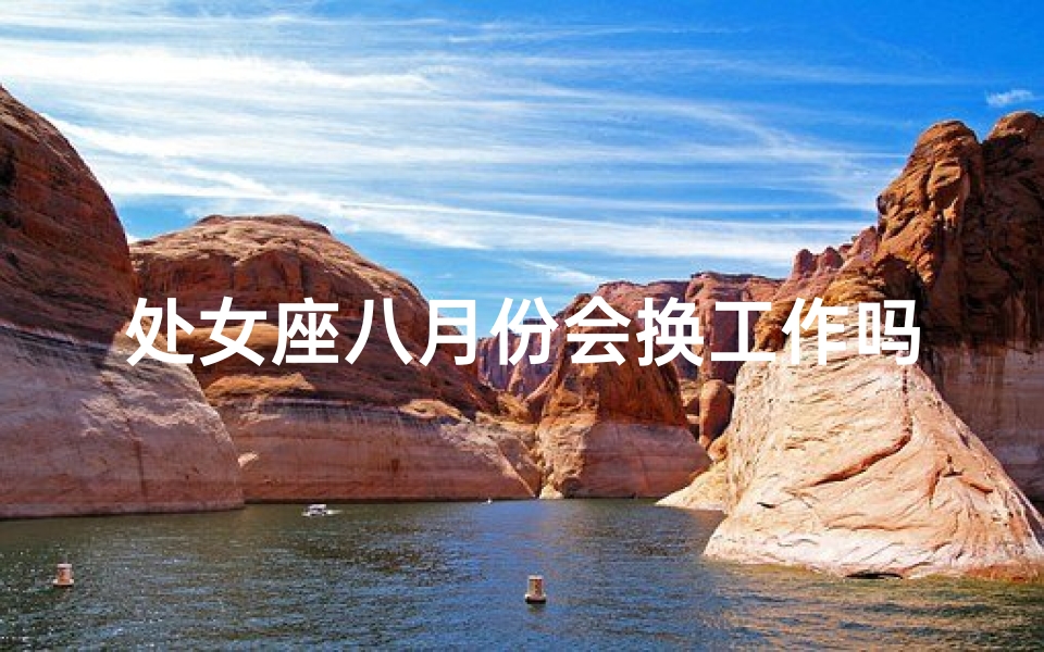 处女座八月份会换工作吗-处女座8月换工作运势揭秘：新起点还是旧烦恼？