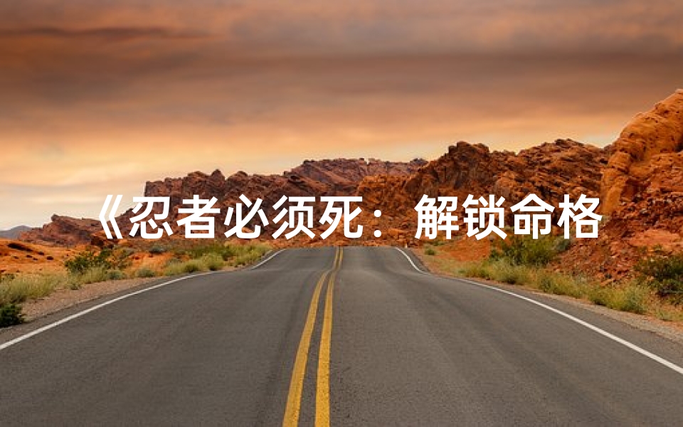 《忍者必须死：解锁命格秘籍大揭秘》