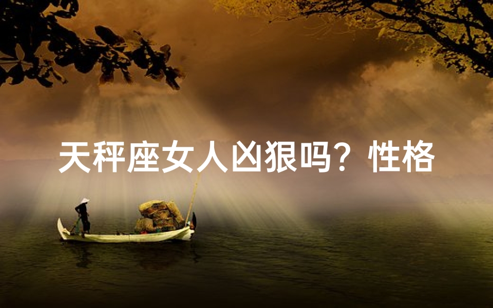 天秤座女人凶狠吗？性格揭秘