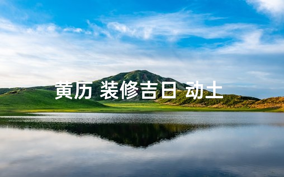 黄历 装修吉日 动土 修饰桓墙,装修吉日选宜动土还是宜装修