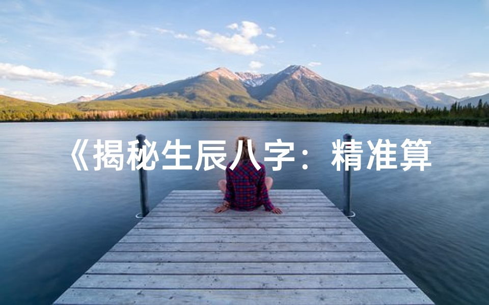 《揭秘生辰八字：精准算出你的命格奥秘》