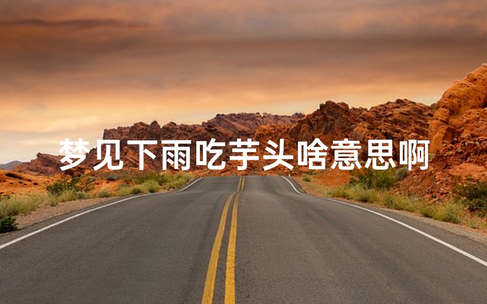 梦见下雨吃芋头啥意思啊(梦见下雨吃馒头是什么意思)