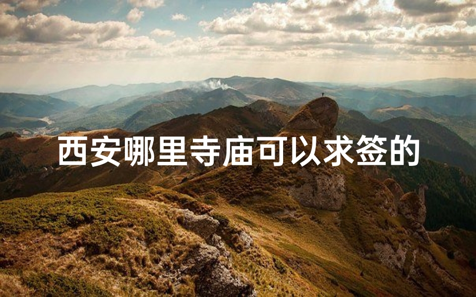 西安哪里寺庙可以求签的(西安哪个寺庙求签比较灵)
