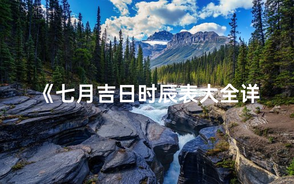《七月吉日时辰表大全详览》