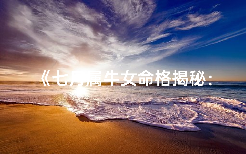 《七月属牛女命格揭秘：独特魅力解析》