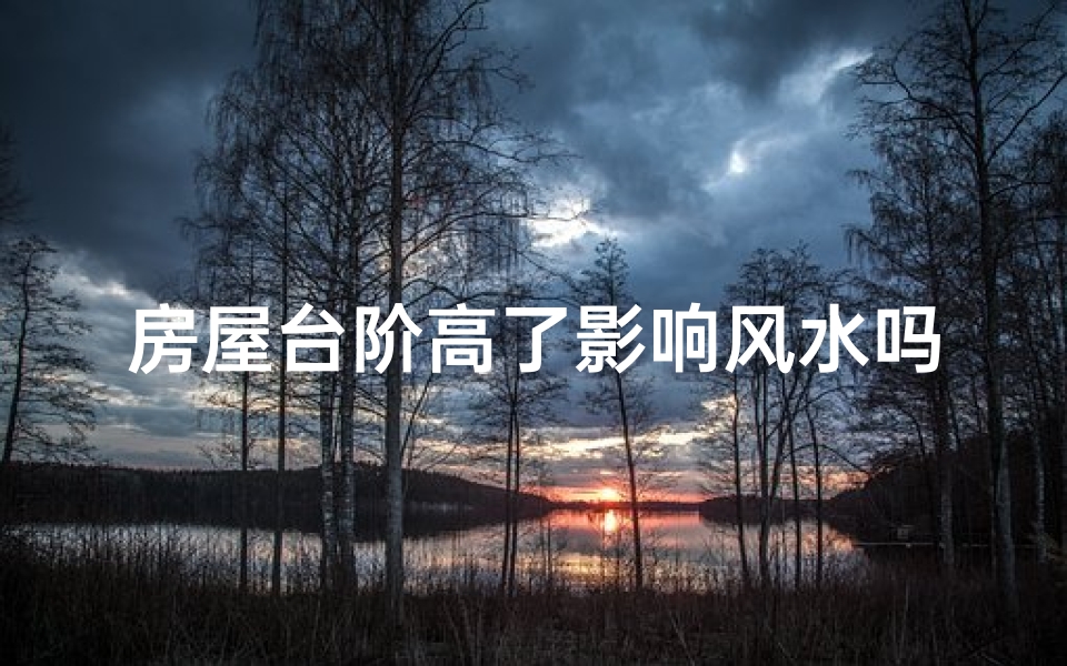 房屋台阶高了影响风水吗,房屋台阶高了影响风水吗视频