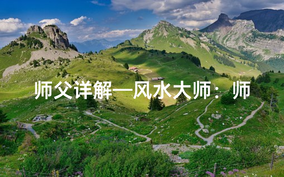 师父详解—风水大师：师父对人生影响深远