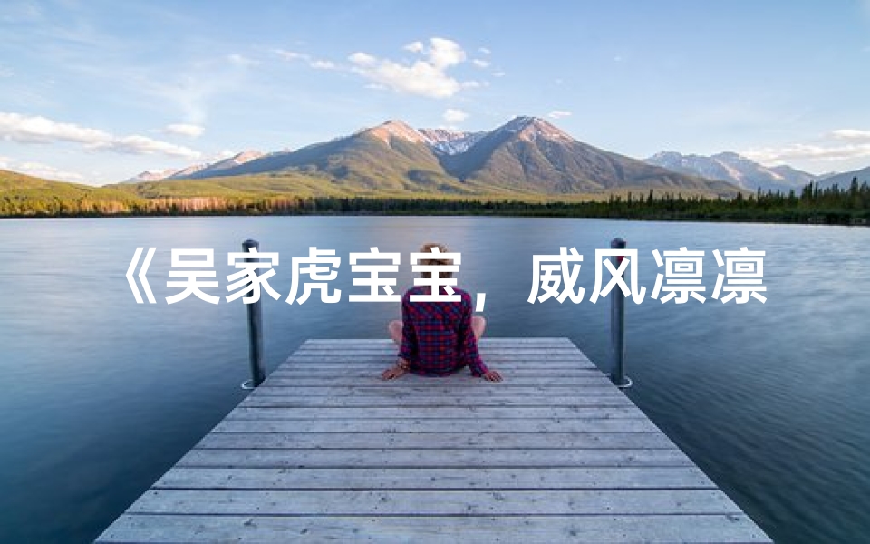 《吴家虎宝宝，威风凛凛迎新春》