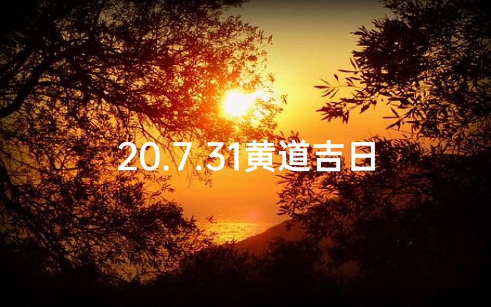 20.7.31黄道吉日-20.7.31黄道吉日：宜嫁娶，万事亨通吉日选
