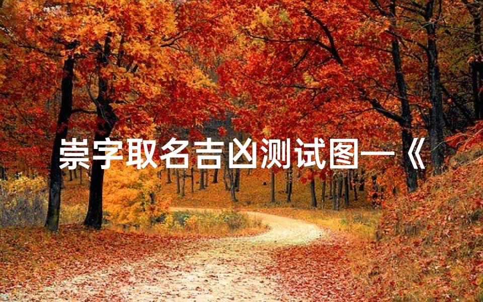 崇字取名吉凶测试图—《崇字取名吉凶测试图：揭秘姓名好运之道》