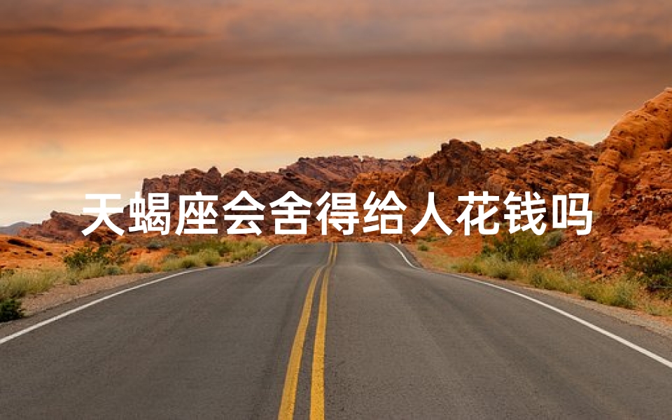 天蝎座会舍得给人花钱吗、天蝎座的金钱观：大方还是吝啬？