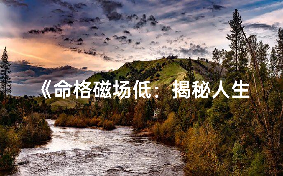 《命格磁场低：揭秘人生运势的隐秘密码》
