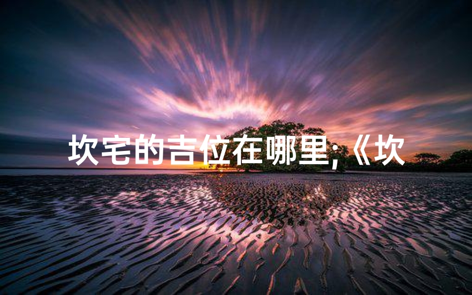 坎宅的吉位在哪里;《坎宅吉凶方位九宫图高清解析秘籍》