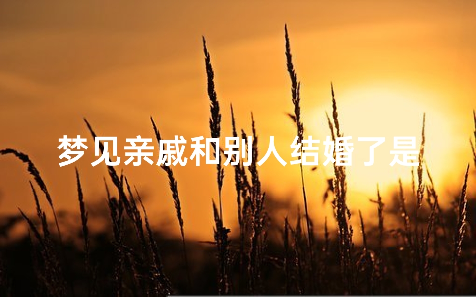 梦见亲戚和别人结婚了是什么意思;梦见亲戚结婚好吗