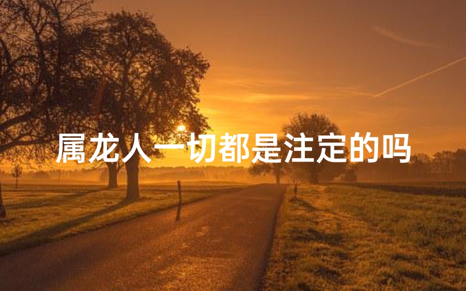 属龙人一切都是注定的吗_属龙注定的缘分是谁