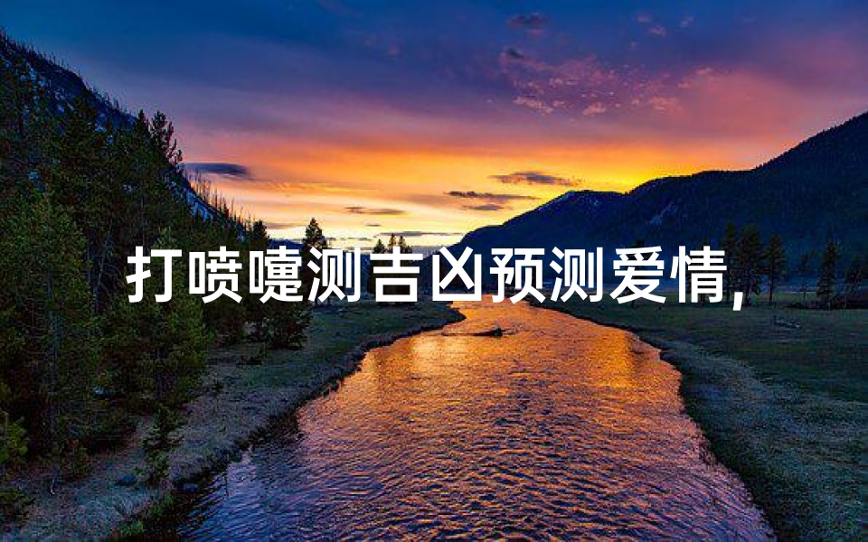 打喷嚏测吉凶预测爱情,打喷嚏测吉凶祸福