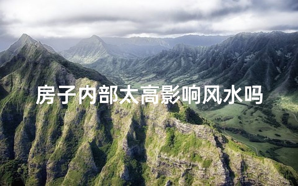 房子内部太高影响风水吗—房子内部过高影响风水？揭秘家居风水禁忌