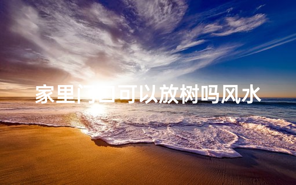 家里门口可以放树吗风水;门口摆放树木风水宜忌探讨