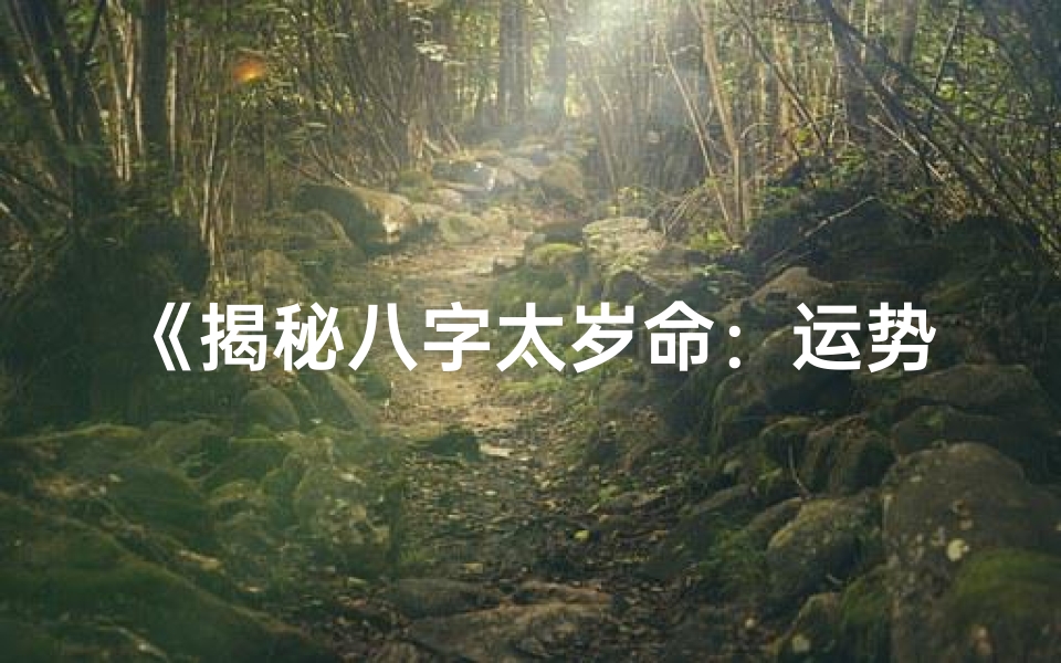 《揭秘八字太岁命：运势吉凶全解析》