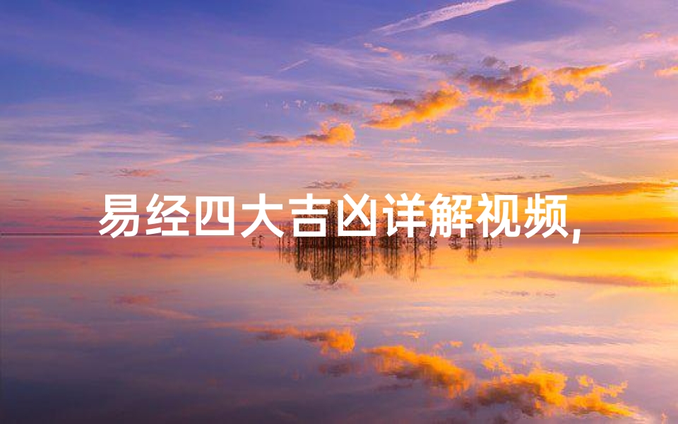 易经四大吉凶详解视频,易经四大吉凶详解视频教程