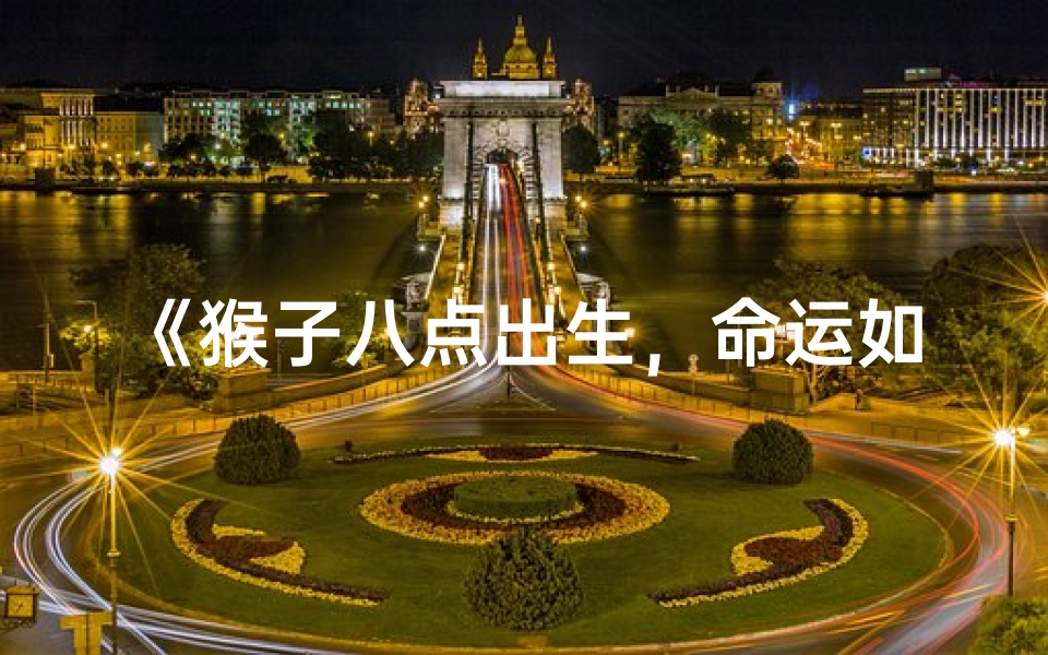 《猴子八点出生，命运如何？揭秘》