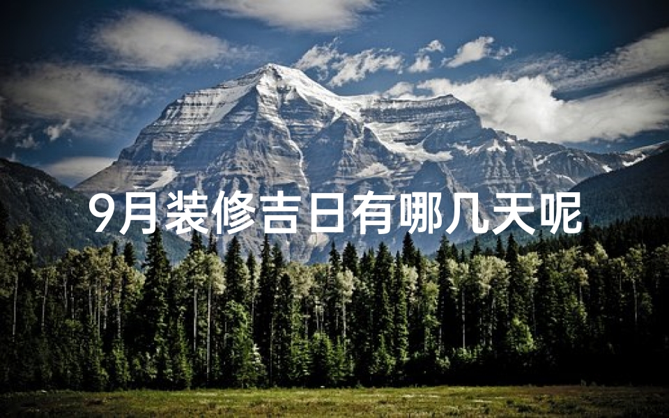 9月装修吉日有哪几天呢-9月装修吉日大盘点：这些日子最适合动工