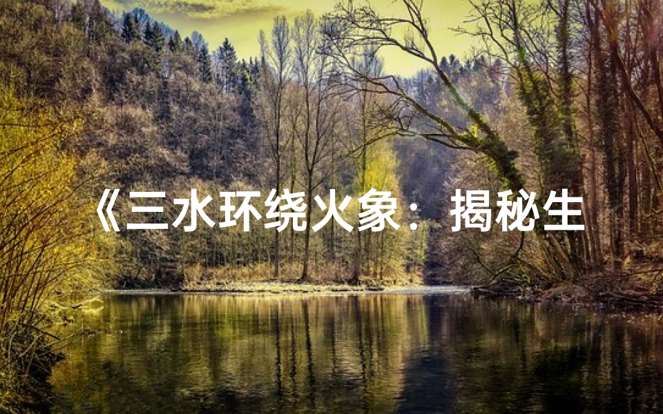 《三水环绕火象：揭秘生辰八字中的独特寓意》
