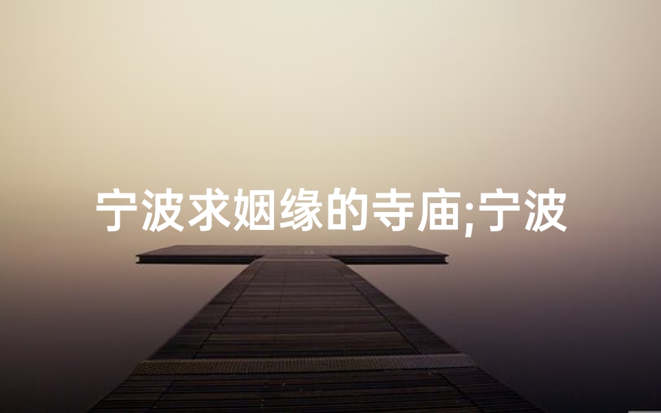 宁波求姻缘的寺庙;宁波姻缘圣地：求爱者必至的神秘寺庙